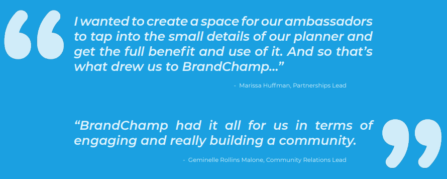 Testimonials from Passion Planner "BrandChamp had it all for us in terms of engaging and really building a community."